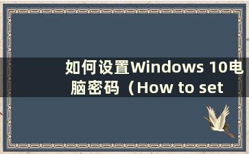 如何设置Windows 10电脑密码（How to set a Windows 10 computer password）